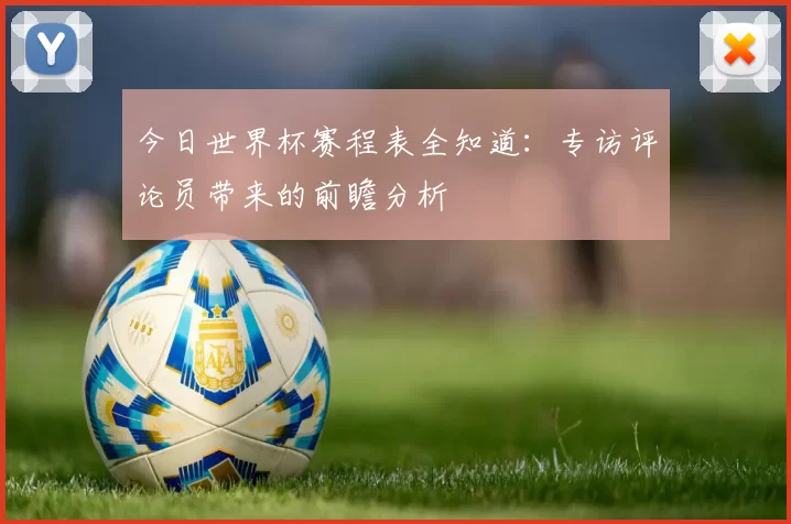 今日世界杯赛程表全知道:专访评论员带来的前瞻分析