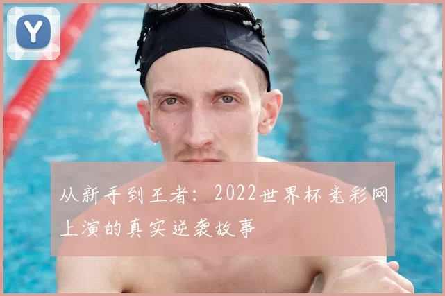 从新手到王者:2022世界杯竞彩网上演的真实逆袭故事