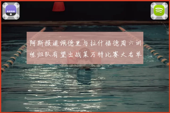 阿斯报道佩德里与拉什福德周六训练归队有望出战莱万特比赛大名单
