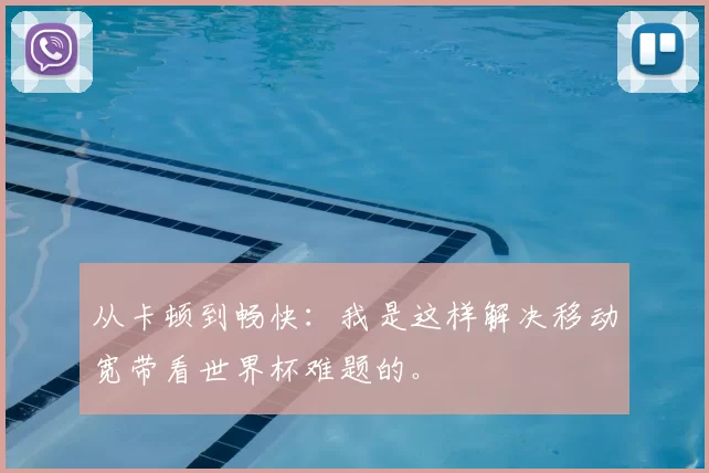 从卡顿到畅快:我是这样解决移动宽带看世界杯难题的。