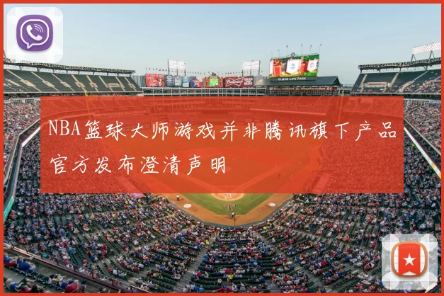 NBA篮球大师游戏并非腾讯旗下产品官方发布澄清声明