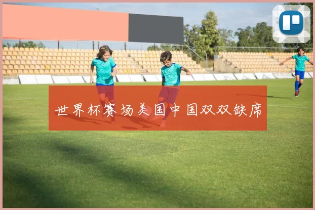 世界杯赛场美国中国双双缺席