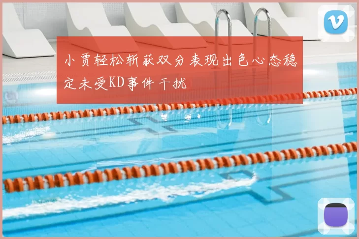 小贾轻松斩获双分表现出色心态稳定未受KD事件干扰