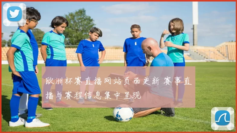 欧洲杯赛直播网站页面更新 赛事直播与赛程信息集中呈现