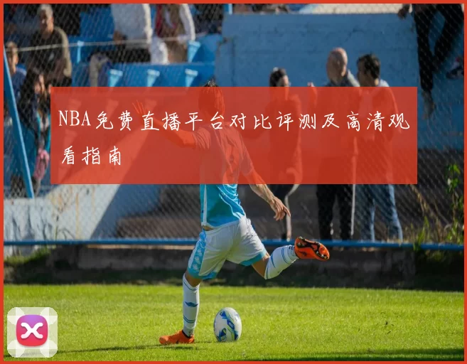 NBA免费直播平台对比评测及高清观看指南