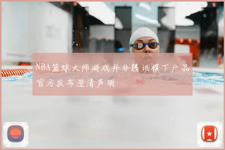 NBA篮球大师游戏并非腾讯旗下产品官方发布澄清声明