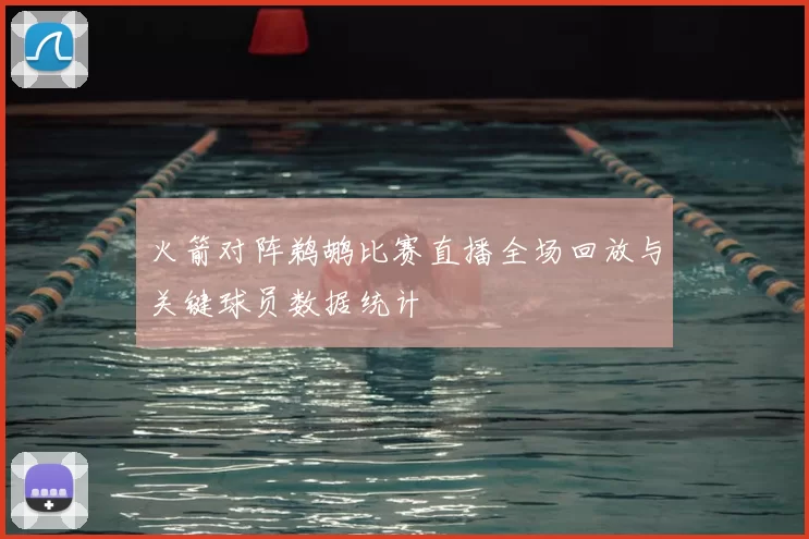 火箭对阵鹈鹕比赛直播全场回放与关键球员数据统计