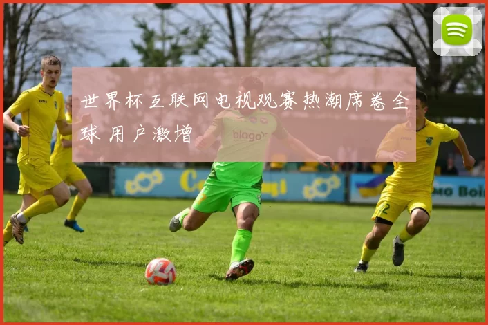 世界杯互联网电视观赛热潮席卷全球 用户激增