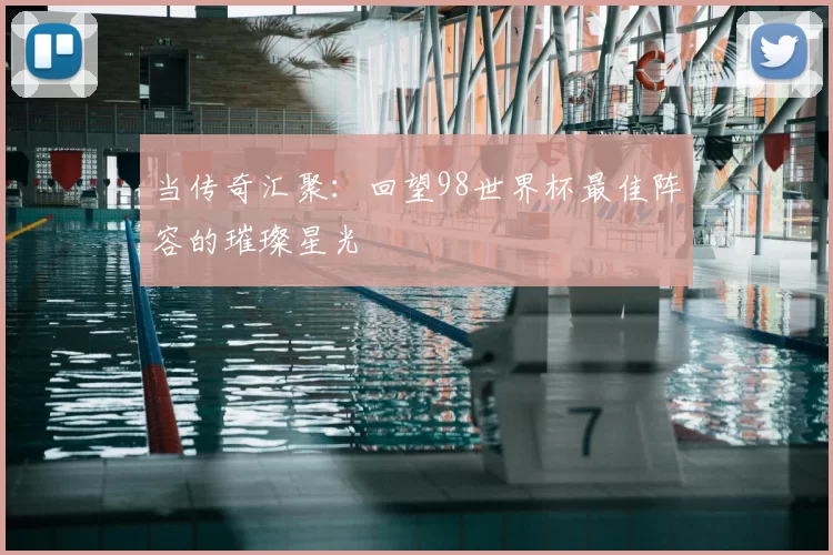 当传奇汇聚：回望98世界杯最佳阵容的璀璨星光