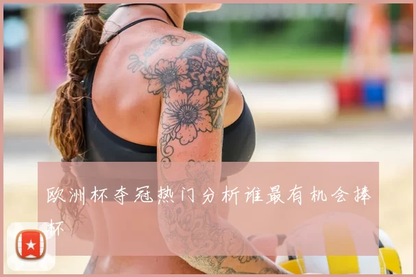 欧洲杯夺冠热门分析谁最有机会捧杯