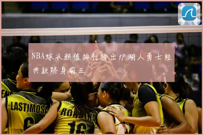 NBA球衣颜值排行榜出炉湖人勇士经典款跻身前三