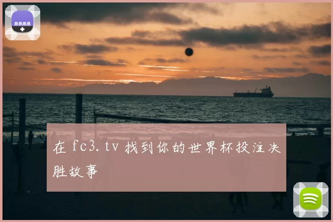 在 fc3.tv 找到你的世界杯投注决胜故事