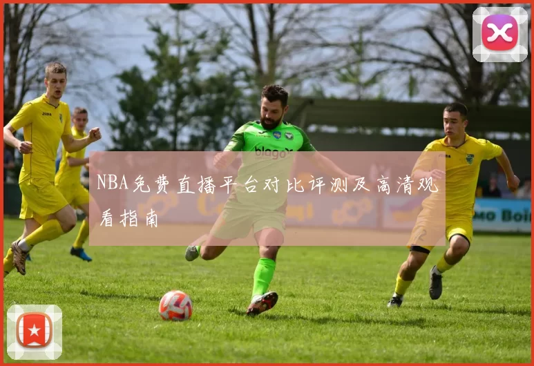 NBA免费直播平台对比评测及高清观看指南