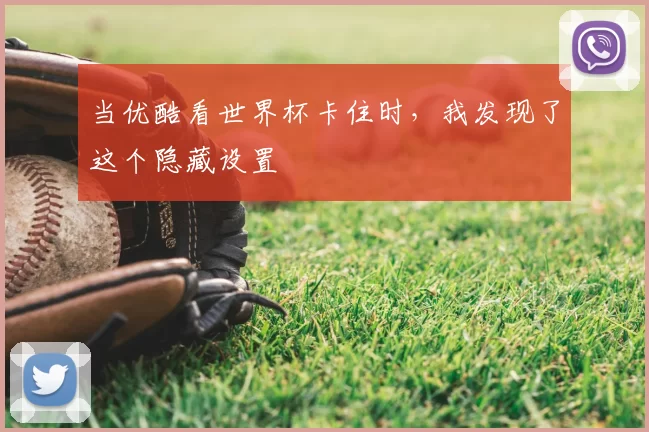 当优酷看世界杯卡住时，我发现了这个隐藏设置