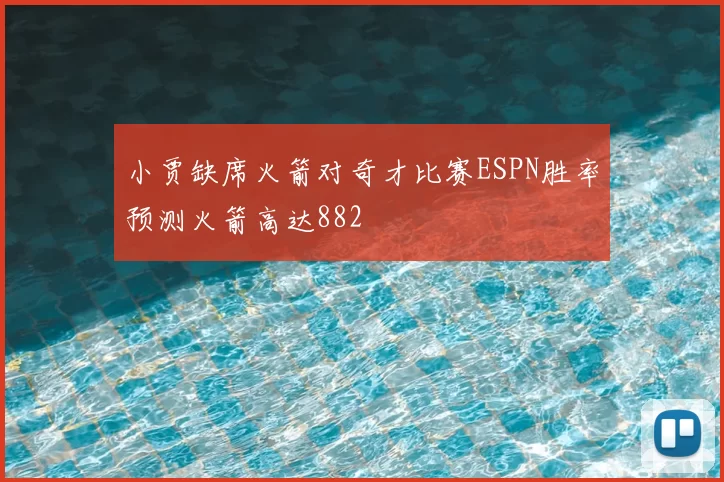 小贾缺席火箭对奇才比赛ESPN胜率预测火箭高达882