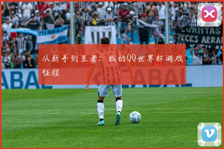 从新手到王者:我的QQ世界杯游戏征程