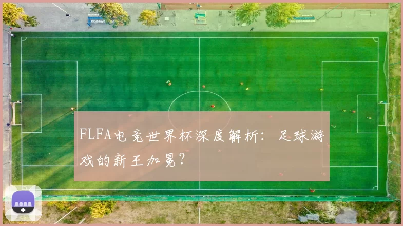 FLFA电竞世界杯深度解析：足球游戏的新王加冕？