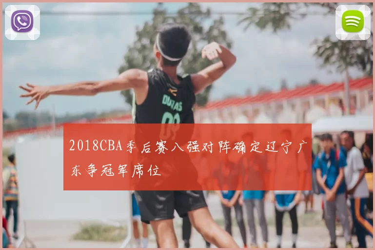 2018CBA季后赛八强对阵确定辽宁广东争冠军席位