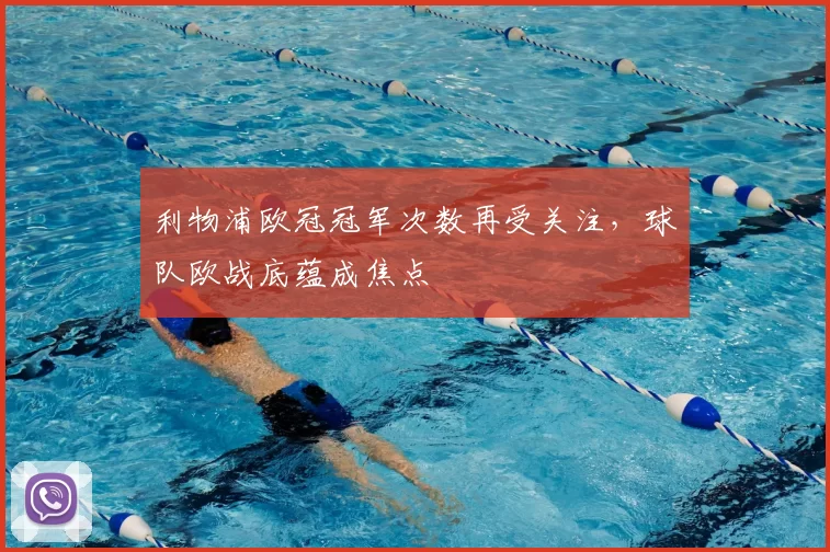 利物浦欧冠冠军次数再受关注，球队欧战底蕴成焦点
