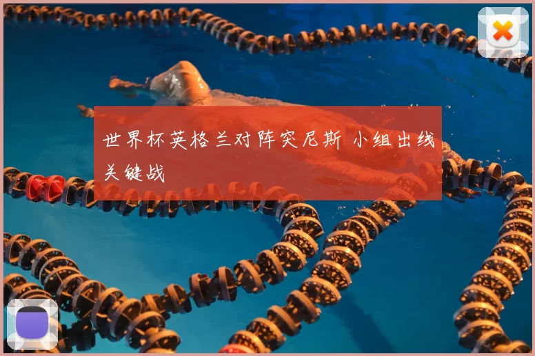 世界杯英格兰对阵突尼斯 小组出线关键战
