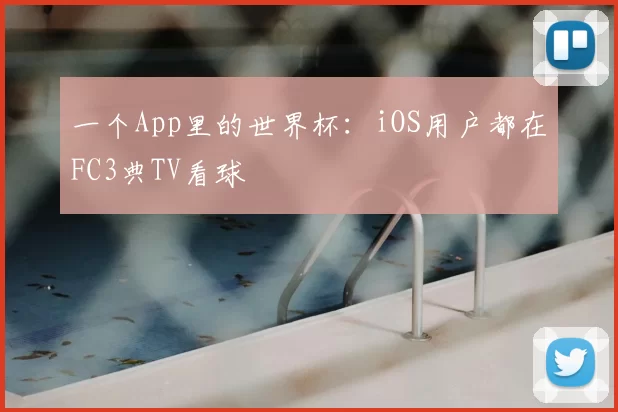 一个App里的世界杯:iOS用户都在FC3典TV看球