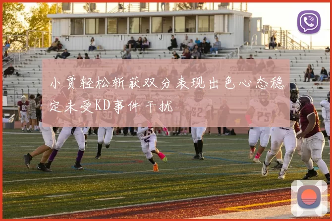 小贾轻松斩获双分表现出色心态稳定未受KD事件干扰