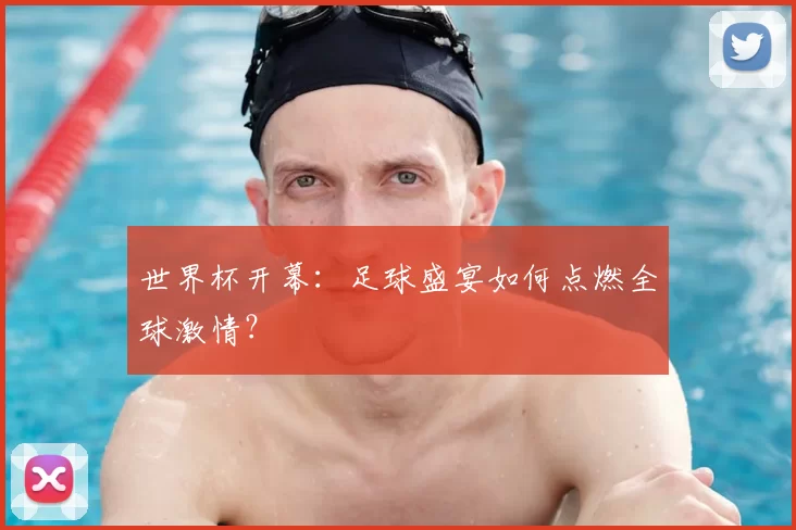 世界杯开幕：足球盛宴如何点燃全球激情？