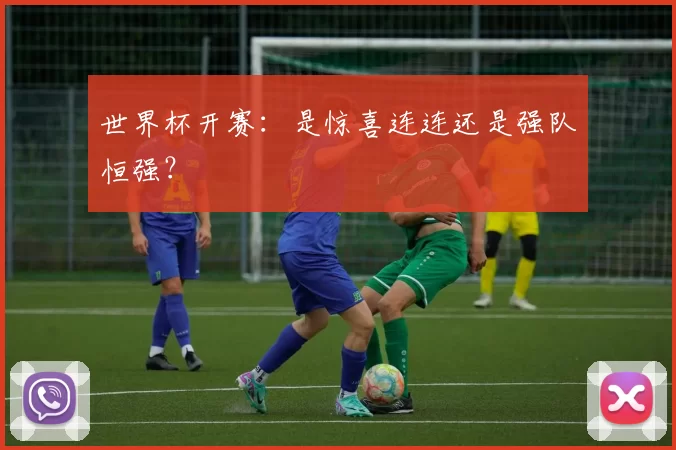 世界杯开赛：是惊喜连连还是强队恒强？