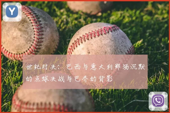 世纪对决:巴西与意大利那场沉默的点球决战与巴乔的背影