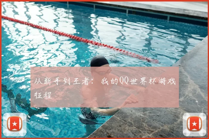 从新手到王者：我的QQ世界杯游戏征程