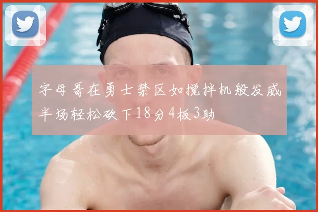 字母哥在勇士禁区如搅拌机般发威半场轻松砍下18分4板3助