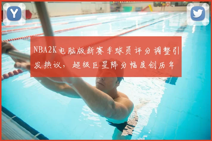 NBA2K电脑版新赛季球员评分调整引发热议,超级巨星降分幅度创历年新高