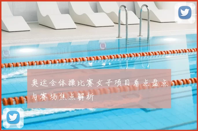 奥运会体操比赛女子项目看点盘点与赛场焦点解析
