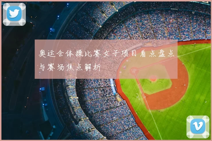 奥运会体操比赛女子项目看点盘点与赛场焦点解析