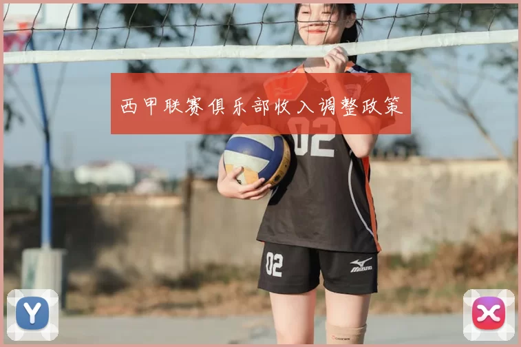 西甲联赛俱乐部收入调整政策