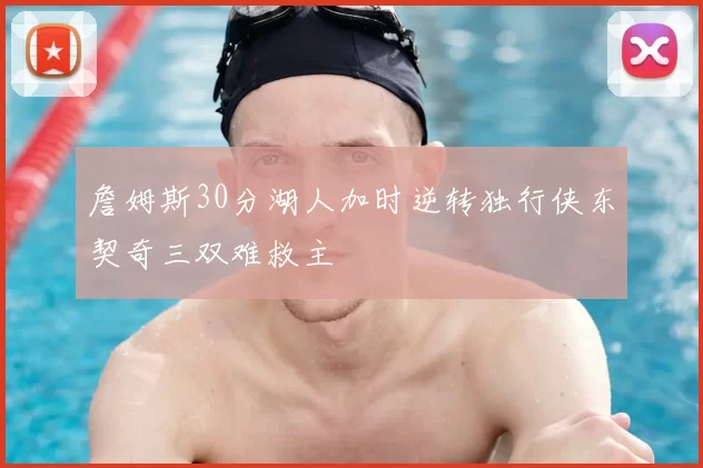 詹姆斯30分湖人加时逆转独行侠东契奇三双难救主