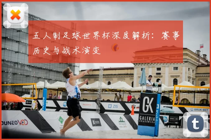 五人制足球世界杯深度解析:赛事历史与战术演变