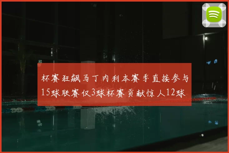 杯赛狂飙马丁内利本赛季直接参与15球联赛仅3球杯赛贡献惊人12球