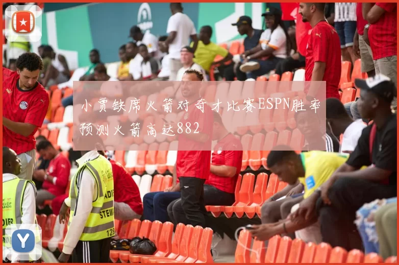 小贾缺席火箭对奇才比赛ESPN胜率预测火箭高达882