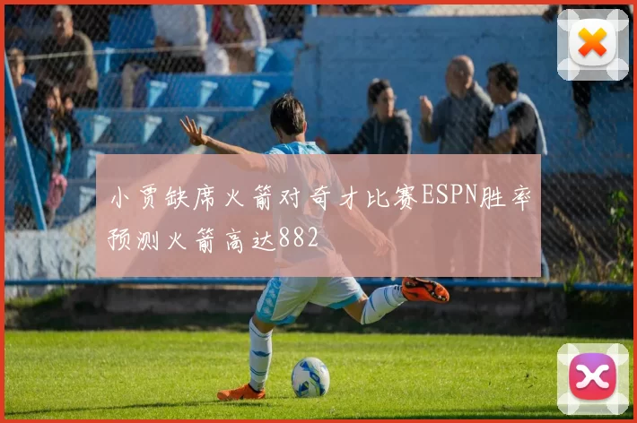 小贾缺席火箭对奇才比赛ESPN胜率预测火箭高达882