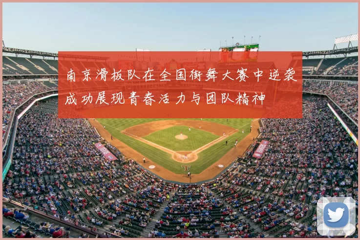 南京滑板队在全国街舞大赛中逆袭成功展现青春活力与团队精神