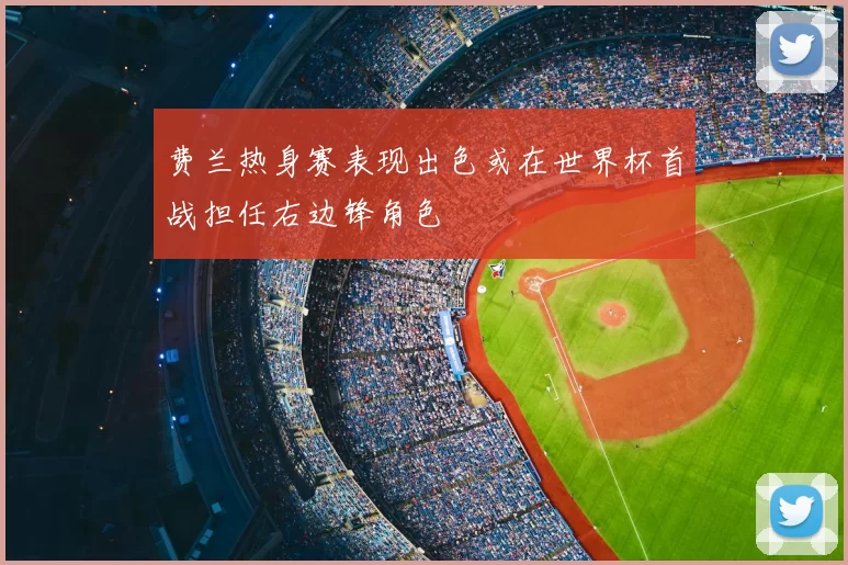 费兰热身赛表现出色或在世界杯首战担任右边锋角色