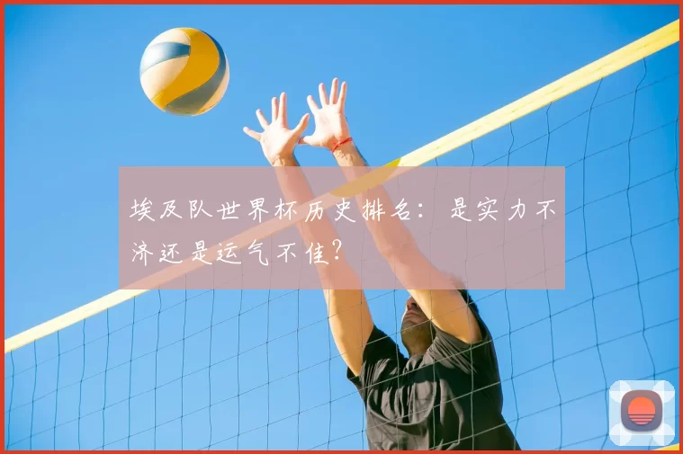 埃及队世界杯历史排名：是实力不济还是运气不佳？