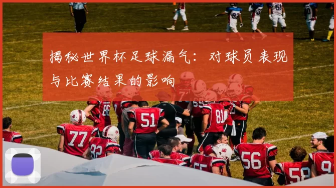 揭秘世界杯足球漏气:对球员表现与比赛结果的影响