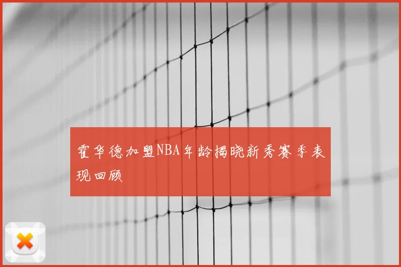 霍华德加盟NBA年龄揭晓新秀赛季表现回顾