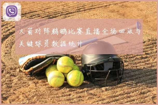 火箭对阵鹈鹕比赛直播全场回放与关键球员数据统计