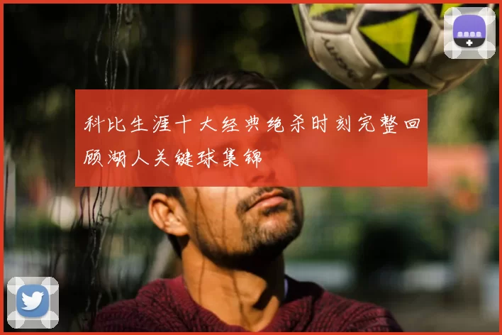 科比生涯十大经典绝杀时刻完整回顾湖人关键球集锦