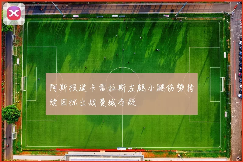 阿斯报道卡雷拉斯左腿小腿伤势持续困扰出战曼城存疑