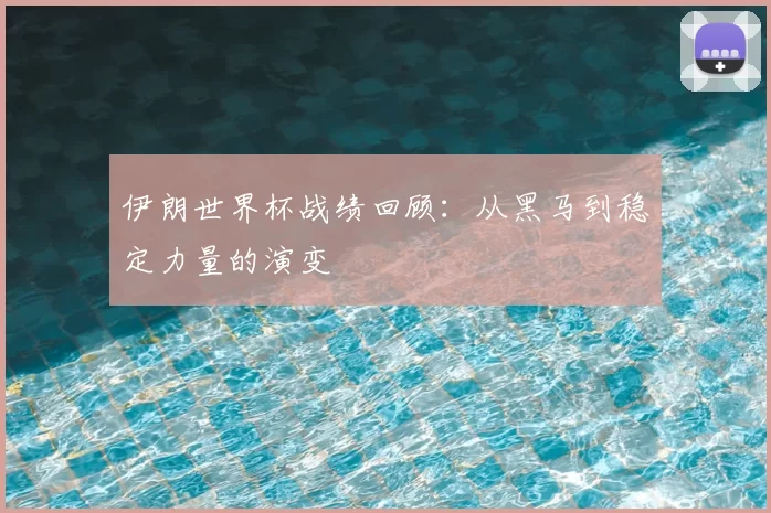 伊朗世界杯战绩回顾：从黑马到稳定力量的演变
