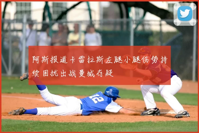 阿斯报道卡雷拉斯左腿小腿伤势持续困扰出战曼城存疑